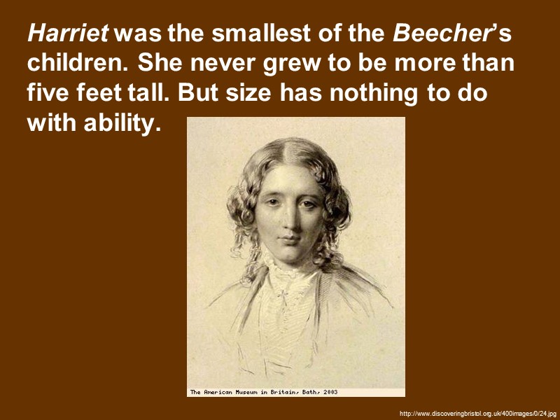 Harriet was the smallest of the Beecher’s children. She never grew to be more